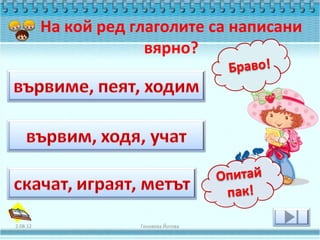 На кой ред глаголите са написани
                       вярно?




2.08.12               Геновева Йотова
 