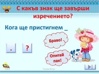 С какъв знак ще завърши
                изречението?
Кога ще пристигнем _




2.08.12           Геновева Йотова
 