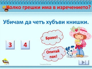 Колко грешки има в изречението?

Убичам да четъ хубъви книшки.




2.08.12       Геновева Йотова
 