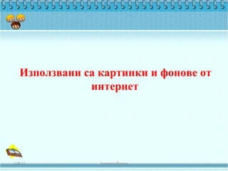 Използвани са картинки и фонове от
               интернет




2.08.12          Геновева Йотова
 