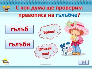 С коя дума ще проверим
           правописа на гълъбче?




2.08.12          Геновева Йотова
 