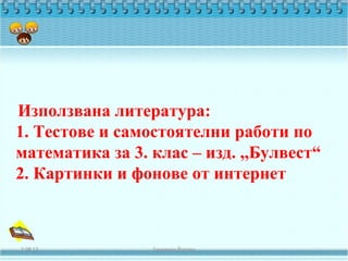 Използвана литература:
1. Тестове и самостоятелни работи по
математика за 3. клас – изд. ,,Булвест“
2. Картинки и фонове от интернет



2.08.12          Геновева Йотова
 