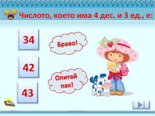 Числото, което има 4 дес. и 3 ед., е:




2.08.12                Геновева Йотова
 