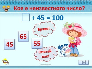 Кое е неизвестното число?
                + 45 = 100




2.08.12            Геновева Йотова
 