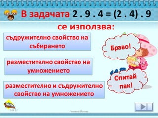 В задачата 2 . 9 . 4 = (2 . 4) . 9
                 се използва:




2.08.12               Геновева Йотова
 