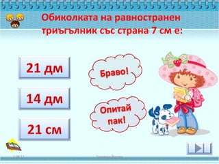 Обиколката на равностранен
          триъгълник със страна 7 см е:




2.08.12              Геновева Йотова
 