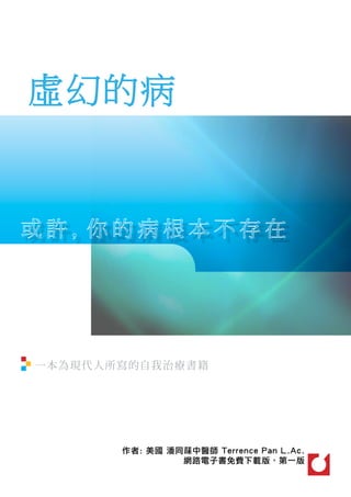 虛幻的病




一本為現 代 人 所 寫 的自我 治 療 書 籍




            作者: 美國 潘同菋中醫師 Terrence Pan L.Ac.
                     網路電子書免費下載版，第一版
 