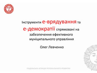 Інструменти е-врядування та
е-демократії спрямовані на
   забезпечення ефективного
   муніципального управління

         Олег Левченко
 