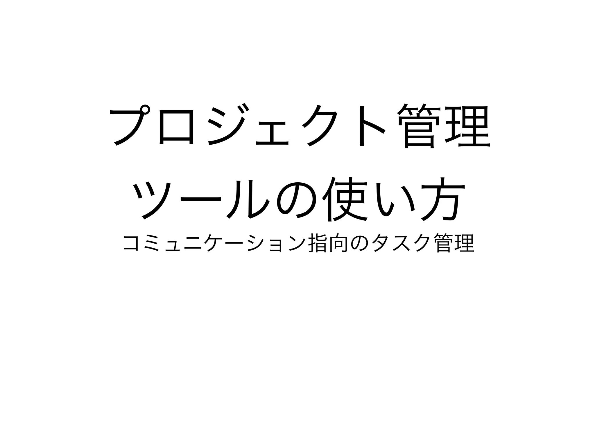 プロジェクト管理
 ツールの使い方
コミュニケーション指向のタスク管理
 