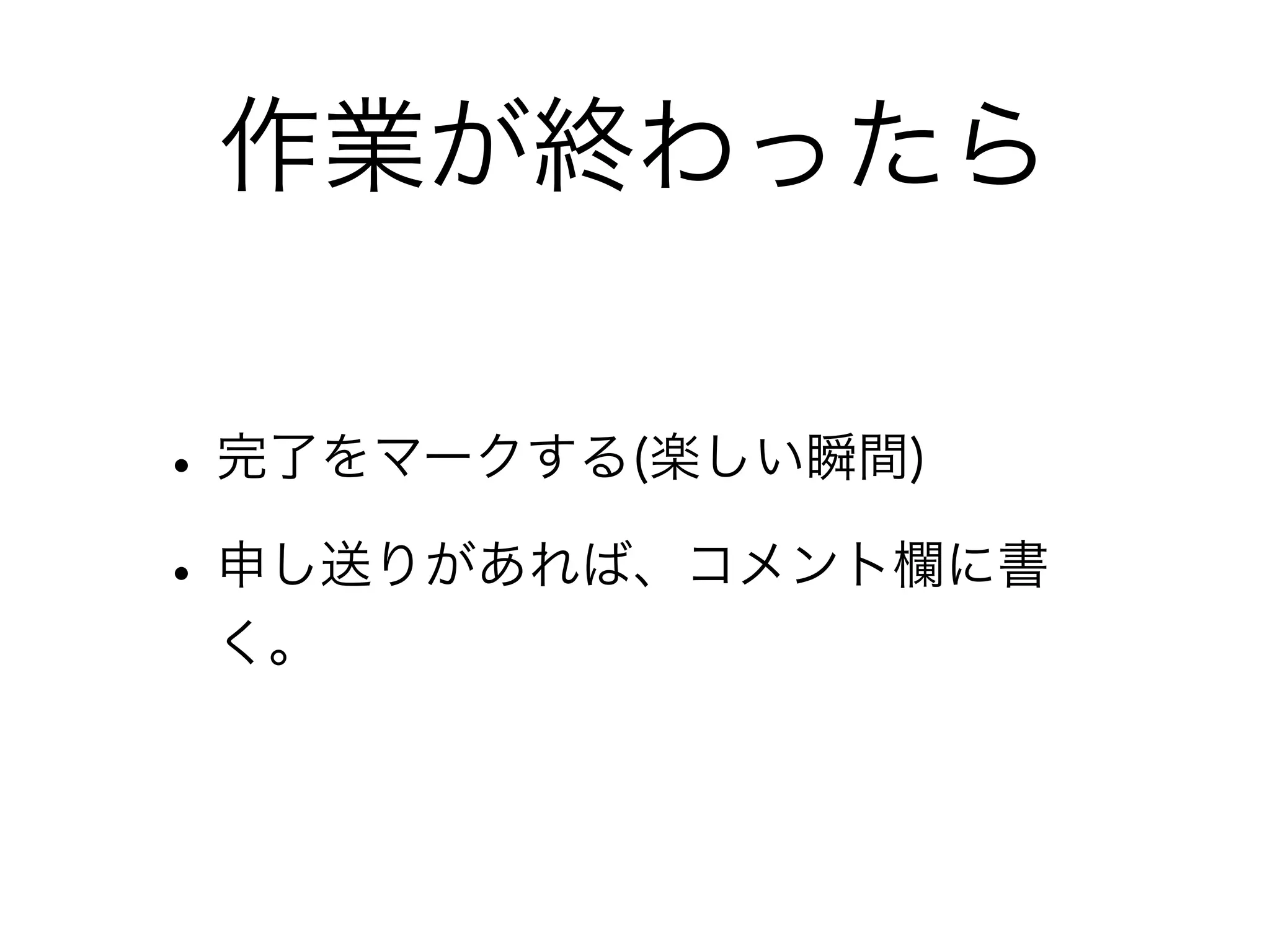 作業が終わったら

• 完了をマークする(楽しい瞬間)
• 申し送りがあれば、コメント欄に書
 く。
 