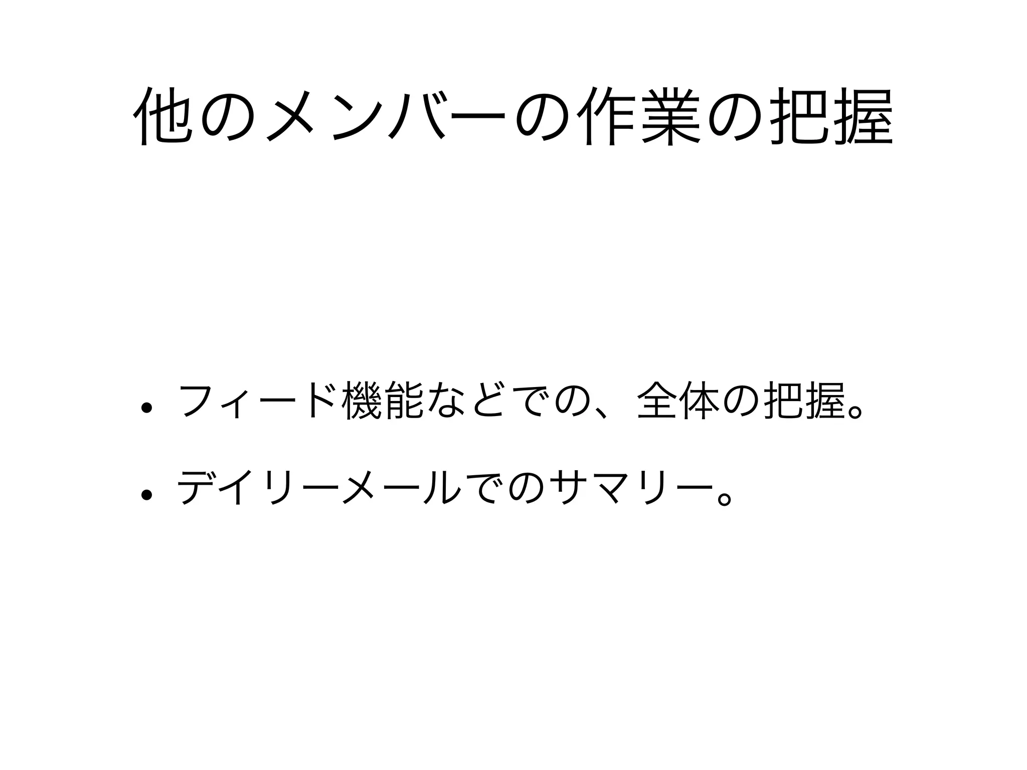 他のメンバーの作業の把握



• フィード機能などでの、全体の把握。
• デイリーメールでのサマリー。
 