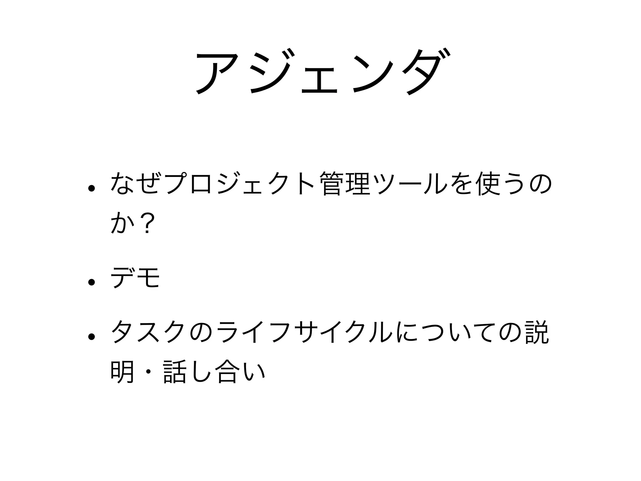 アジェンダ

• なぜプロジェクト管理ツールを使うの
 か？

• デモ
• タスクのライフサイクルについての説
 明・話し合い
 