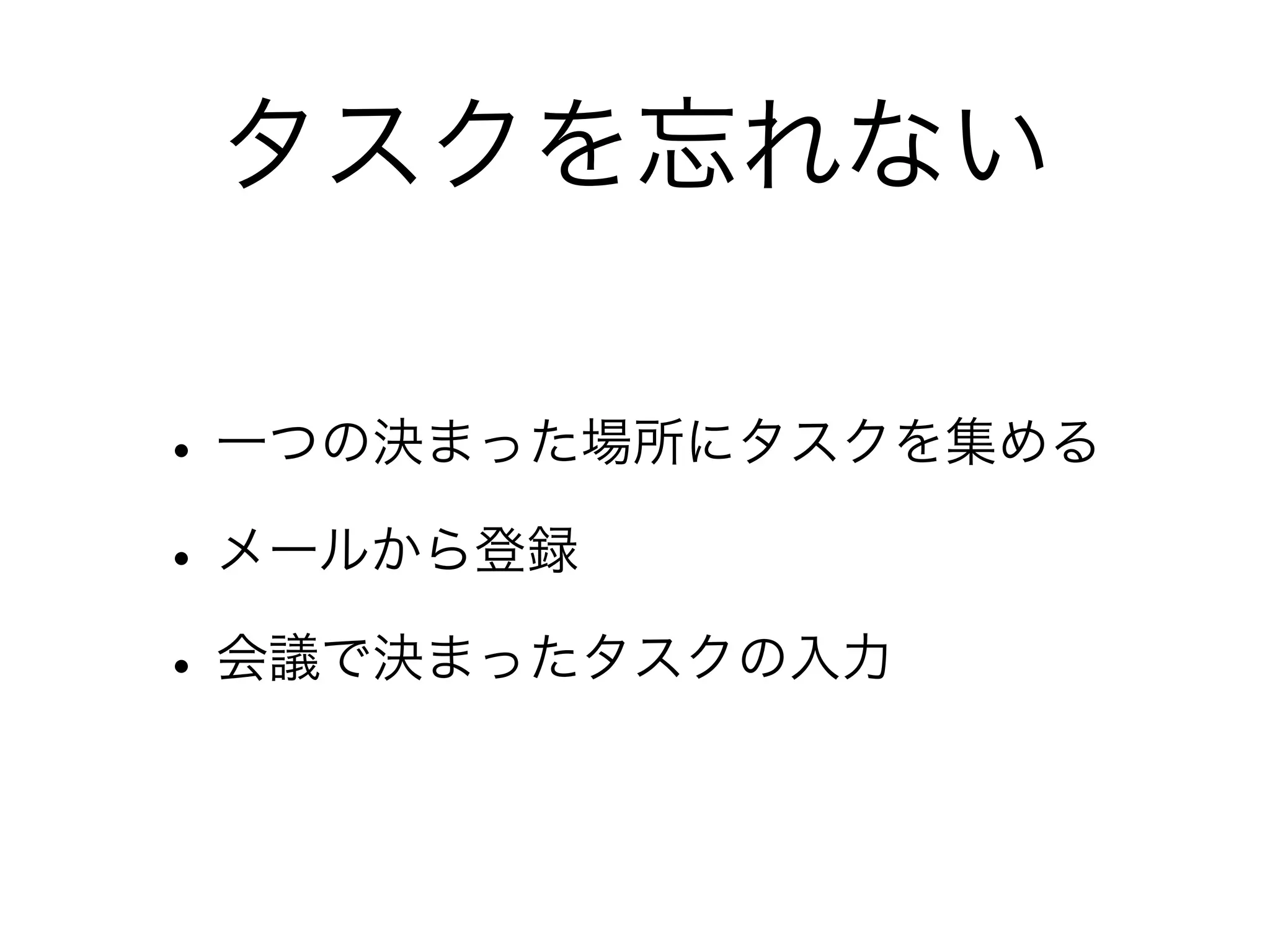 タスクを忘れない

• 一つの決まった場所にタスクを集める
• メールから登録
• 会議で決まったタスクの入力
 
