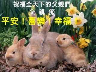 祝福全天下的父親們
   父 親 節
平安！喜樂！幸福！
 