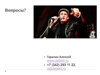 Вопросы?




              Гаранин Алексей
               www.datakit.ru
              +7 (342) 293 11 22,
               a@datakit.ru
 