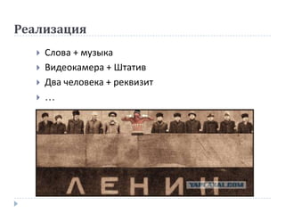 Реализация
      Слова + музыка
      Видеокамера + Штатив
      Два человека + реквизит
      …
 