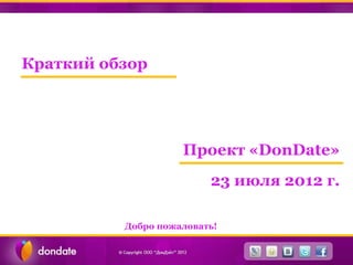 Краткий обзор




                    Проект «DonDate»
                         23 июля 2012 г.

          Добро пожаловать!
 