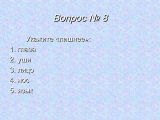 Вопрос № 8
     Укажите «лишнее»:
1. глаза
2. уши
3. лицо
4. нос
5. язык
 