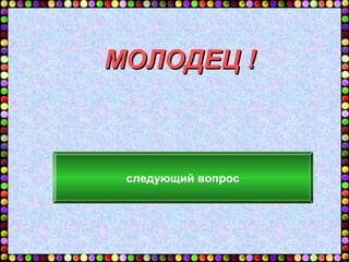 МОЛОДЕЦ !



 следующий вопрос
 