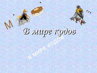 В мире кодов
         В                  О
                          Д
                    КО
             Р Е
       М И
 В 
 