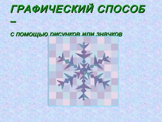 ГРАФИЧЕСКИЙ СПОСОБ
–
с помощью рисунков или значков
 