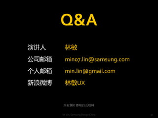 Q&A
ݽ     
˾    min07.lin@samsung.com
    min.lin@gmail.com
΢    UX


       ͼƬȡԻ

       M. Lin, Samsung Design China   30
 
