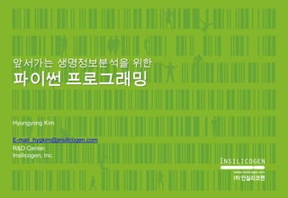 앞서가는 생명정보분석을 위한
파이썬 프로그래밍

Hyungyong Kim

E-mail_hygkim@insilicogen.com
R&D Center,
Insilicogen, Inc.
 