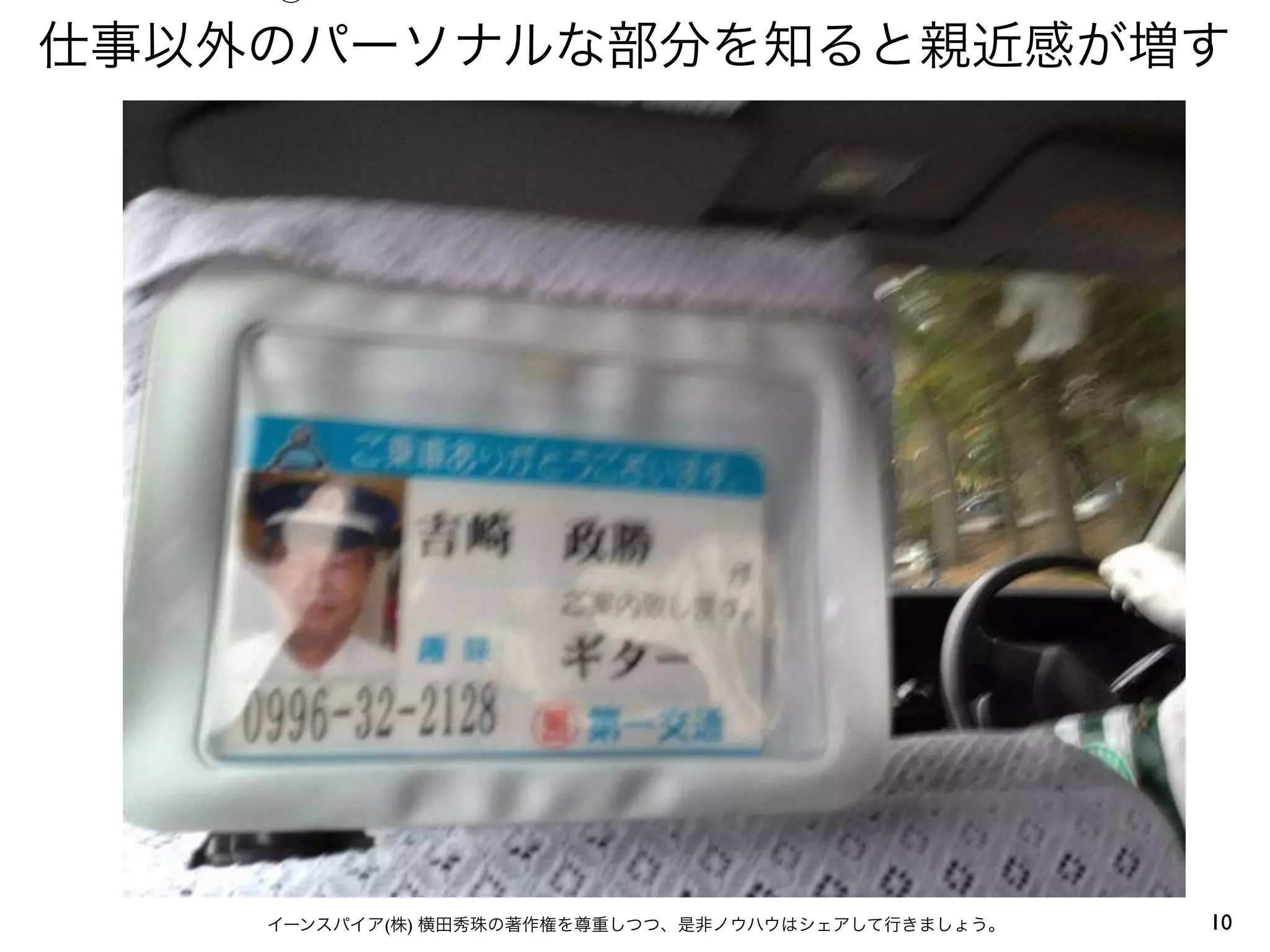 ⑤

仕事以外のパーソナルな部分を知ると親近感が増す




    イーンスパイア(株) 横田秀珠の著作権を尊重しつつ、是非ノウハウはシェアして行きましょう。   10
 