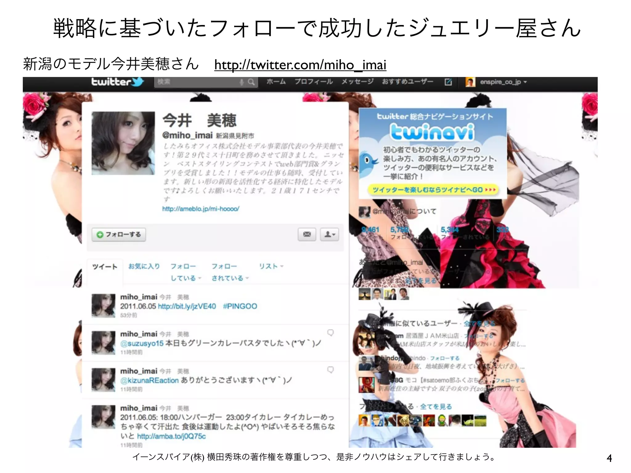 戦略に基づいたフォローで成功したジュエリー屋さん
新潟のモデル今井美穂さん http://twitter.com/miho_imai




            イーンスパイア(株) 横田秀珠の著作権を尊重しつつ、是非ノウハウはシェアして行きましょう。   4
 