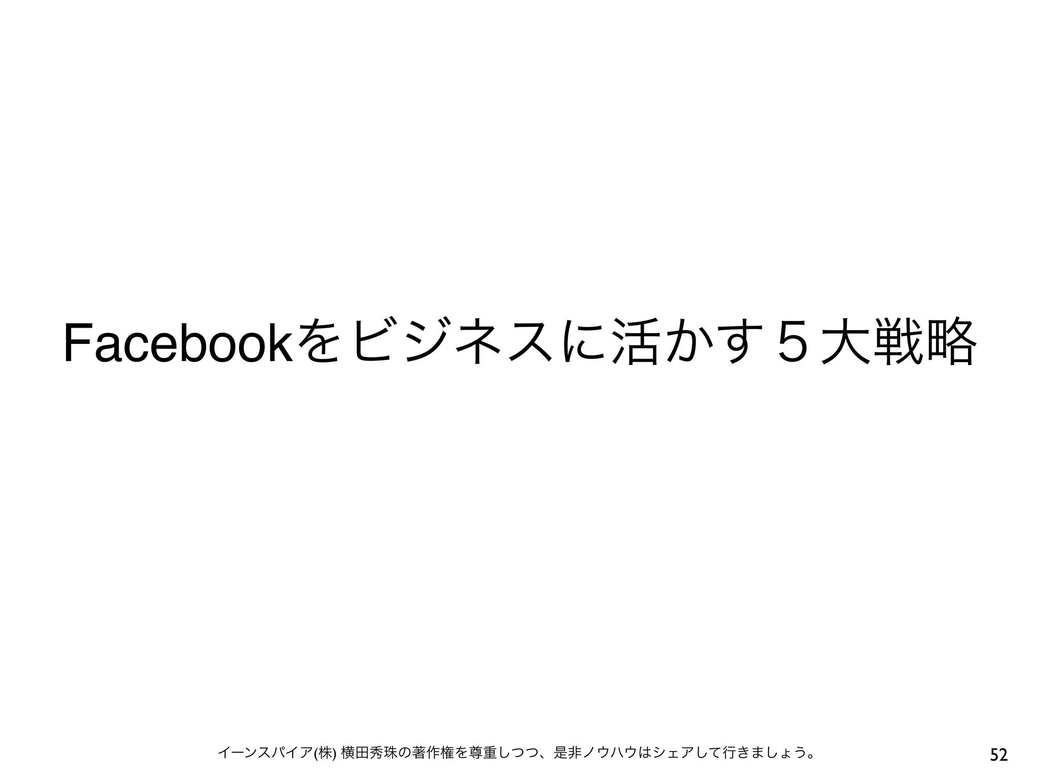 Facebookをビジネスに活かす５大戦略




   イーンスパイア(株) 横田秀珠の著作権を尊重しつつ、是非ノウハウはシェアして行きましょう。   52
 