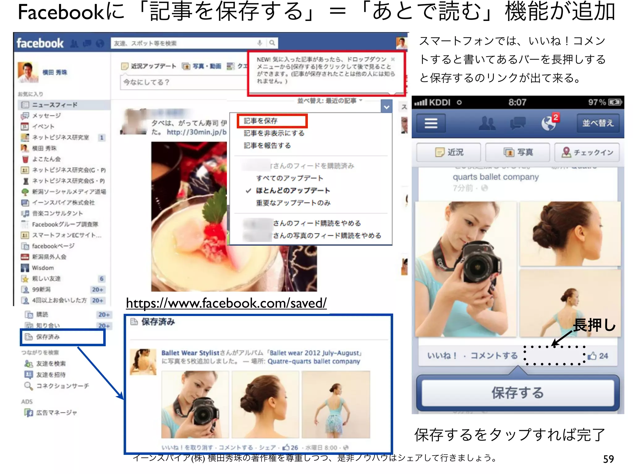 Facebookに「記事を保存する」＝「あとで読む」機能が追加
                                        スマートフォンでは、いいね！コメン
                                        トすると書いてあるバーを長押しする
                                        と保存するのリンクが出て来る。




     https://www.facebook.com/saved/
                                                      長押し




                                        保存するをタップすれば完了
      イーンスパイア(株) 横田秀珠の著作権を尊重しつつ、是非ノウハウはシェアして行きましょう。       59
 