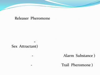 Releaser Pheromone




             -
Sex Attractant)

           -           Alarm Substance )

          -           Trail Pheromone )
 