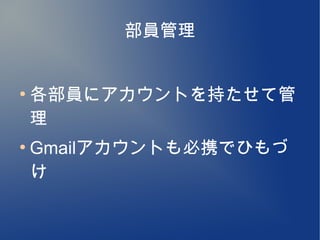 部員管理


●
    各部員にアカウントを持たせて管
    理
●
    Gmailアカウントも必携でひもづ
    け
 