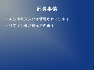 部員事情
●
    あらゆるタスクは管理されています
●
    リマインダが飛んできます
 