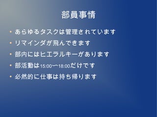 部員事情
●
    あらゆるタスクは管理されています
●
    リマインダが飛んできます
●
    部内にはヒエラルキーがあります
●
    部活動は15:00〜18:00だけです
●
    必然的に仕事は持ち帰ります
 