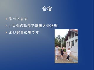 合宿
●
    やってます
●
    LT大会の延長で講義大会状態

●
    よい教育の場です
 