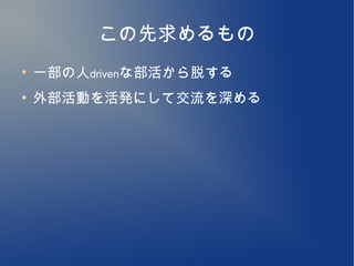 この先求めるもの
●
    一部の人drivenな部活から脱する
●
    外部活動を活発にして交流を深める
 