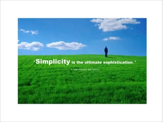 "Simplicity is the ultimate sophistication."
               - Leonardo da Vinci
 