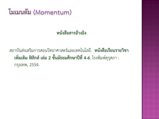 หนังสือสารอ้างอิง

สถาบันส่งเสริมการสอนวิทยาศาสตร์และเทคโนโลยี. หนังสือเรียนรายวิชา
  เพิ่มเติม ฟิสิกส์ เล่ม 2 ชั้นมัธยมศึกษาปีที่ 4-6. โรงพิมพ์คุรุสภา :
  กรุงเทพ, 2554.
 