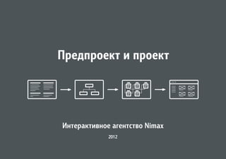 Предпроект и проект




Интерактивное агентство Nimax
             2012
 