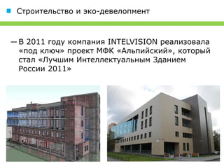 Строительство и эко-девелопмент



― В 2011 году компания INTELVISION реализовала
  «под ключ» проект МФК «Альпийский», который
  стал «Лучшим Интеллектуальным Зданием
  России 2011»
 