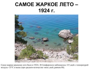 САМОЕ ЖАРКОЕ ЛЕТО –
                     1924 г.




Самое жаркое крымское лето было в 1924 г. В Симферополе наблюдалось 115 дней с температурой
воздуха +25°С и выше (при среднем количестве таких дней, равном 80).
 