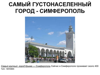 САМЫЙ ГУСТОНАСЕЛЕННЫЙ
        ГОРОД - СИМФЕРОПОЛЬ




Самый крупный город Крыма — Симферополь Сейчас в Симферополе проживает около 400
тыс. человек
 