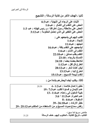 ‫الرسالة إلى العبرانيين‬

                          ‫شأ١ا ـ اٌٙضف ا٤سغ ِٓ وراتح اٌغؿاٌح : اٌرلج١غ‬
                               ‫اٌصثاخ ػٍٝ اٌغجاء ئٌٝ إٌٙا٠ح : ػة 3:6‬
                                   ‫اٌذي ػٍٝ اٌرمضَ ئٌٝ اٌىّاي : ػة 6:1‬
               ‫اٌذي ػٍٝ ِ٩دظح عؿٛي ئػرغافٕا ، ٚ عئ١ؾ وٕٙرٗ : ػة 3:1‬
                    ‫اٌذي ػٍٝ اٌرفى١غ فٟ اٌظٞ ئدرًّ اٌّماِٚح : ػة 21:3‬
                                             ‫فىرة ئٌ١ُٙ وٟ ٠لجؼُٙ ػٍٝ :‬
                                                          ‫ٌٍٕجاج : ػة4:1‬
                                                       ‫ٌٕجرٙض : ػة4:11‬
                                       ‫ٌ١لجؼُٙ ػٍٝ اٌرمضَ تصمح : ػة 4:61‬
                                                ‫اٌرمضَ ئٌٝ ا٤ِاَ : ػة6:1‬
                                           ‫اٌرمضَ تمٍة هاصق : ػة 01:22‬
                                                 ‫اٌرّـه تاٌغجاء : 01:32‬
                                              ‫ٌٕ٩دع تؼٌٕا تؼٌا : 01:42‬
                                                 ‫ٌٕطغح وً شمً : ػة21:1‬
                                              ‫ٌ١ىٓ ػٕضٔا كىغ : ػة 21:82‬
                                                  ‫ٌٕشغض ئٌ١ٗ : ػة31:31‬
                                         ‫ٌٕمضَ طت١ذح اٌرـث١خ : ػة 31:51‬
                                    ‫شاٌصا ـ ٠ىرة أ٠ٌا ٌ١ذظعُ٘ تلضج ِٓ :‬
                            ‫95.92‬          ‫سطٛعج ئّ٘اي س٩هٕا : ػة2:1 ـ 4‬
                               ‫ػضَ ا٦٠ّاْ ٚ لـاٚج اٌمٍة: ػة 3:7 ـ 91‬
                                  ‫س١ثح اٌضسٛي ئٌٝ عادرٗ: ػة4:1 ـ 31‬
                                          ‫ػضَ اٌشثغج: ػة5:11 ’ 6:3‬
                                                ‫اٌـمٍٛ : ػة6:4 ـ 8‬
                                        ‫سطغ ا٨عذضاص : ػة01:62 ـ 93‬
     ‫عفي ؿّاع هٛخ اٌّـ١خ ٚ ِٓ ا٨ؿرؼفاء ِٓ اٌّرىٍُ:ػة 21:52 ـ 92‬
                                                            ‫ملخص سريع لما سبق:-‬
               ‫52.13‬            ‫اٌىاذة ـ ذاع٠ز اٌىراتح ـ اٌّىرٛب ئٌ١ُٙ ـ ٘ضف اٌغؿاٌح‬


                                                                                 ‫6‬
 