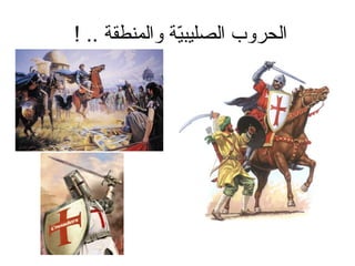 ‫الحروب الصليبي ة والمنطق ة .. !‬
                 ‫ةّ‬
 