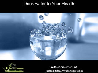 Drink water to Your Health




              With complement of
          Hadeed SHE Awareness team
 