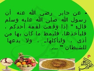 ‫- عن جابر رضي ا عنه أن‬
‫ر سول ا صلى ا عل يه وسلم‬
‫قال: " إذا وق عت لق مة أحدكم ،‬
‫فليأخذ ها، فلي مط ما كان ب ها من‬
 ‫ييايي ، ول يدعها‬
                ‫أذى ، وليأكله‬
                ‫للشيطان ” مسلم .‬
 
