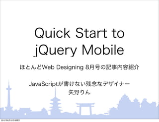 Quick Start to
                 jQuery Mobile
            ほとんどWeb Designing 8月号の記事内容紹介


                JavaScriptが書けない残念なデザイナー
                            矢野りん



2012年8月10日金曜日
 