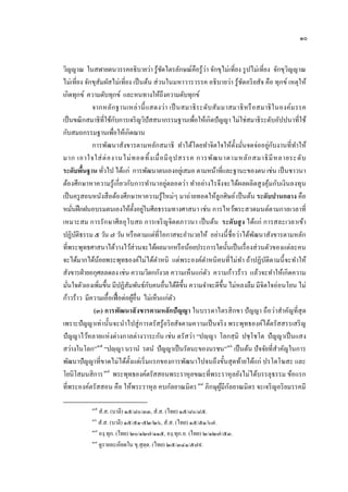 ๑๐


                                                          ่
วิญญาณ ในสฬายตนวรรคอธิบายว่า รู ้ชดไตรลักษณ์คือรู ้วา จักขุไม่เที่ยง รู ปไม่เที่ยง จักขุวิญญาณ
                                            ั
ไม่เที่ยง จักขุสัมผัสไม่เที่ยง เป็ นต้น ส่ วนในมหาวารวรรค อธิบายว่า รู ้ชดอริ ยสัจ คือ ทุกข์ เหตุให้
                                                                           ั
เกิดทุกข์ ความดับทุกข์ และหนทางให้ถึงความดับทุกข์
             จากหลัก ฐานเหล่ า นี้ แสดงว่า เป็ นสมาธิ ร ะดับ สัม มาสมาธิ ห รื อ สมาธิ ใ นองค์ม รรค
                        ั
เป็ นขณิ กสมาธิที่ใช้กบการเจริ ญวิปัสสนากรรมฐานเพือให้เกิดปั ญญา ไม่ใช่สมาธิระดับอัปปนาที่ใช้
                                                      ่
กับสมถกรรมฐานเพือให้เกิดฌาน
                      ่
                                                                      ั ่            ่ ั
             การพัฒนาสังขารตามหลักสมาธิ ทําได้โดยทําจิตใจให้ต้ งมันจดจ่ออยูกบงานที่ทาให้       ํ
มาก เอาใจใส่ ต่ อ งานไม่ ท อดทิ้ ง เมื่ อ มี อุ ป สรรค การพัฒ นาตามหลั ก สมาธิ มี ห ลายระดั บ
ระดับพืนฐาน ทัวไป ได้แก่ การพัฒนาตนเองอยูเ่ สมอ ตามหน้าที่และฐานะของตน เช่น เป็ นชาวนา
          ้         ่
ต้องศึกษาหาความรู ้เกี่ยวกับการทํานาอยู่ตลอดว่า ทําอย่างไรจึงจะได้ผลผลิตสู งคุ มกับเงินลงทุน
                                                                                      ้
เป็ นครู สอนหนังสื อต้องศึกษาหาความรู ้ใหม่ๆ มาถ่ายทอดให้ลูกศิษย์ เป็ นต้น ระดับปานกลาง คือ
                                   ั ่
หมันฝึ กฝนอบรมตนเองให้ต้งอยูในศีลธรรมทางศาสนา เช่น การไหว้พระสวดมนต์ตามกาลเวลาที่
     ่
เหมาะสม การรักษาศีล อุ โบสถ การเจริ ญจิตตภาวนา เป็ นต้น ระดับสู ง ได้แก่ การสละเวลาเข้า
ปฏิบติธรรม ๕ วัน ๗ วัน หรื อตามแต่ที่โอกาสจะอํานวยให้ อย่างนี้ ชื่อว่าได้พฒนาสังขารตามหลัก
       ั                                                                       ั
ที่พระพุทธศาสนาได้วางไว้ส่วนจะได้ผลมากหรื อน้อยประการใดนั้นเป็ นเรื่ องส่ วนตัวของแต่ละคน
จะได้มากได้นอยพระพุทธองค์ไม่ได้ตาหนิ แต่พระองค์ตาหนิ คนที่ไม่ทา ถ้าปฏิบติตามนี้ จะทําให้
                ้                         ํ                 ํ            ํ         ั
สังขารฝ่ ายอกุศลลดลง เช่น ความวิตกกังวล ความเห็นแก่ตว ความก้าวร้าว แล้วจะทําให้เกิดความ
                                                              ั
   ่              ่          ั         ั
มันใจตัวเองเพิมขึ้น มีปฏิสมพันธ์กบคนอื่นได้ดีข้ ึน ความจําจะดีข้ ึน ไม่หลงลืม มีจิตใจอ่อนโยน ไม่
ก้าวร้าว มีความเอื้อเฟื้ อต่อผูอื่น ไม่เห็นแก่ตว
                                 ้             ั
              (๓) การพัฒนาสั งขารตามหลักปั ญญา ในบรรดาไตรสิ กขา ปั ญญา ถือว่าสําคัญที่สุด
เพราะปั ญญาเท่านั้นจะนําไปสู่ การตรัสรู ้อริ ยสัจตามความเป็ นจริ ง พระพุทธองค์ได้ตรัสสรรเสริ ญ
ปั ญญาไว้หลายแห่ งต่างกาลต่างวาระกัน เช่น ตรัสว่า “ป�ฺ ญา โลกสฺ มิ ปชฺ โชโต ปั ญญาเป็ นแสง
สว่างในโลก”๓๕ “ป�ฺ ญา นรานํ รตนํ ปั ญญาเป็ นรัตนะของนรชน” ๓๖ เป็ นต้น ปั จจัยที่สาคัญในการ
                                                                                         ํ
พัฒนาปั ญญาที่ขาดไม่ได้ต้ งแต่เริ่ มแรกของการพัฒนาไปจนถึงขั้นสุ ดท้ายได้แก่ ปรโตโฆสะ และ
                               ั
โยนิโสมนสิการ ๓๗ พระพุทธองค์ตรัสสอนพระราหุลขณะที่พระราหุ ลยังไม่ได้บรรลุธรรม ข้อแรก
                37




ที่พระองค์ตรัสสอน คือ ให้พระราหุ ล คบกัลยาณมิตร ๓๘ ภิกษุผมีกลยาณมิตร จะเจริ ญอริ ยมรรคมี
                                                      38         ู้ ั

           ๓๕
              สํ.ส. (บาลี) ๑๕/๘๐/๓๓, สํ.ส. (ไทย) ๑๕/๘๐/๘๕.
           ๓๖
              สํ.ส. (บาลี) ๑๕/๕๑-๕๒/๒๖, สํ.ส. (ไทย) ๑๕/๕๑/๖๗.
           ๓๗
              องฺ.ทุก. (ไทย) ๒๐/๑๒๗/๑๑๕, องฺ.ทุก.อ. (ไทย) ๒/๑๒๗/๕๓.
           ๓๘
              ดูรายละเอียดใน ขุ.สุ ตฺต. (ไทย) ๒๕/๓๔๑/๕๗๙.
 