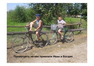 Посмотреть на нас приехали Иван и Богдан.
 